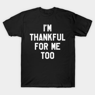 Thanksgiving Day - I'm Thankful for Me Too T-Shirt